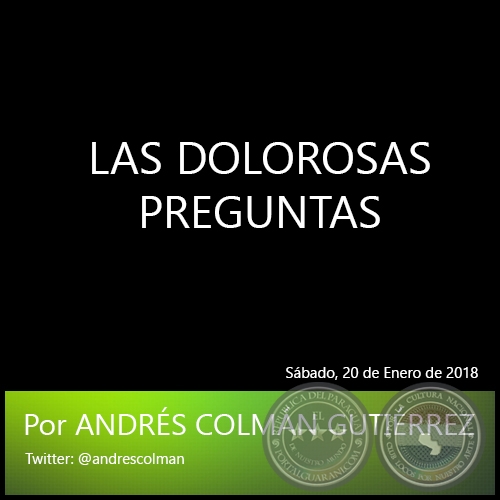 LAS DOLOROSAS PREGUNTAS - Por ANDRÉS COLMÁN GUTIÉRREZ - Sábado, 20 de Enero de 2018